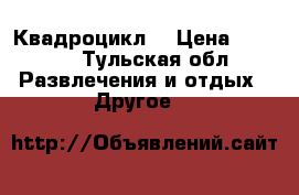 Квадроцикл  › Цена ­ 2 000 - Тульская обл. Развлечения и отдых » Другое   